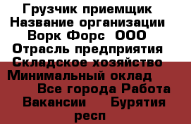 Грузчик-приемщик › Название организации ­ Ворк Форс, ООО › Отрасль предприятия ­ Складское хозяйство › Минимальный оклад ­ 30 000 - Все города Работа » Вакансии   . Бурятия респ.